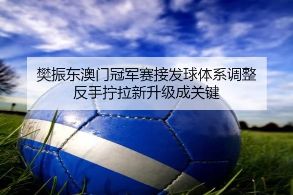 fan-zhen-dong-ao-men-guan-jun-sai-jie-fa-qiu-ti-xi-tiao-zheng-fan-shou-ning-la-xin-sheng-ji-cheng-guan-jian-1-588.jpg